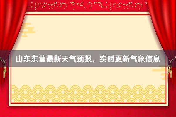 山东东营最新天气预报，实时更新气象信息