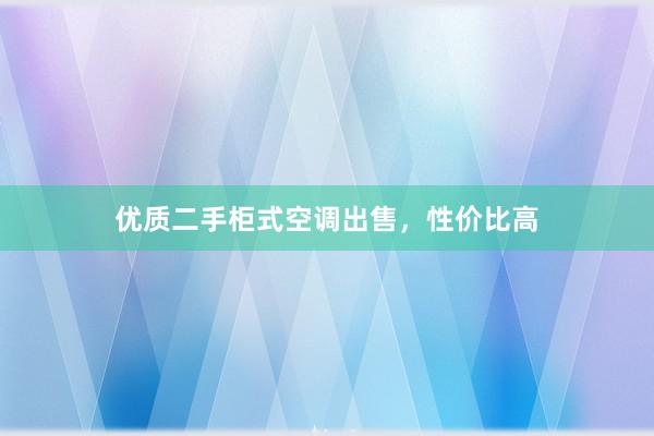 优质二手柜式空调出售，性价比高